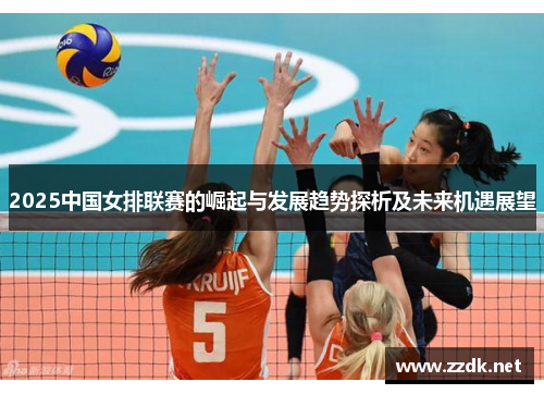 2025中国女排联赛的崛起与发展趋势探析及未来机遇展望 2025中国女排联赛的崛起与发展趋势探析及未来机遇展望