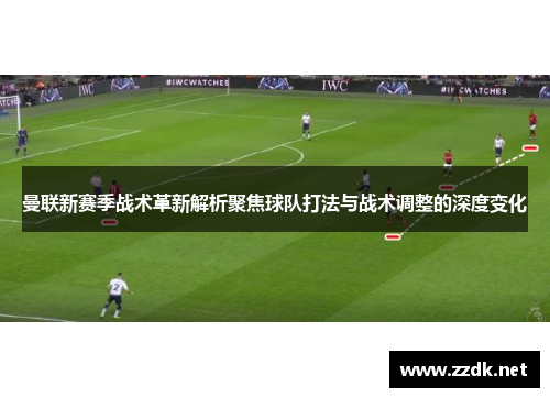 曼联新赛季战术革新解析聚焦球队打法与战术调整的深度变化