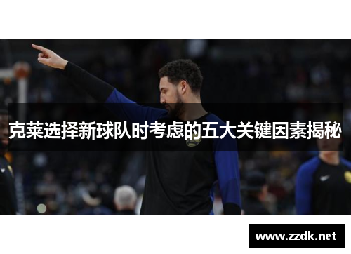 克莱选择新球队时考虑的五大关键因素揭秘