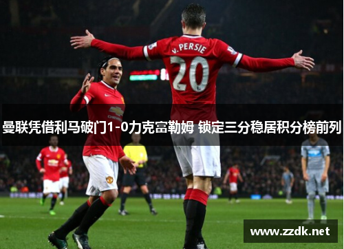 曼联凭借利马破门1-0力克富勒姆 锁定三分稳居积分榜前列
