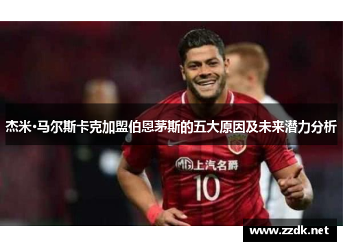 杰米·马尔斯卡克加盟伯恩茅斯的五大原因及未来潜力分析