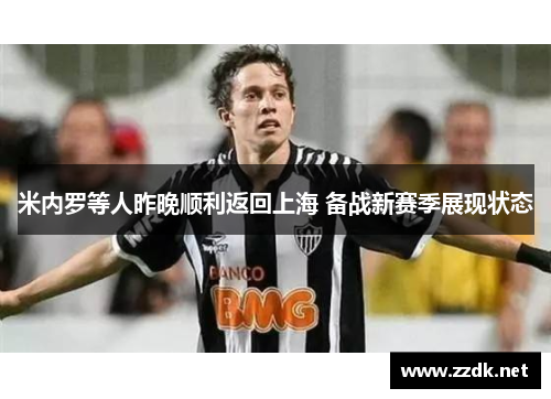 米内罗等人昨晚顺利返回上海 备战新赛季展现状态 米内罗等人昨晚顺利返回上海 备战新赛季展现状态