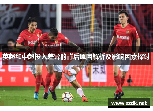 英超和中超投入差异的背后原因解析及影响因素探讨 英超和中超投入差异的背后原因解析及影响因素探讨
