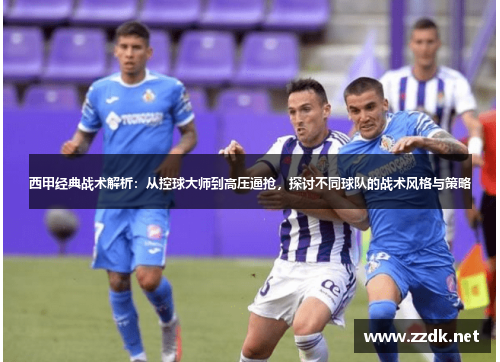 西甲经典战术解析：从控球大师到高压逼抢，探讨不同球队的战术风格与策略