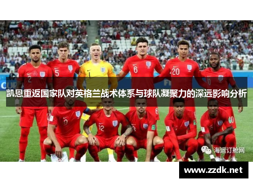 凯恩重返国家队对英格兰战术体系与球队凝聚力的深远影响分析