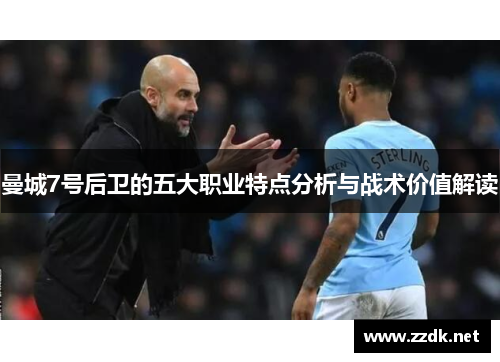 曼城7号后卫的五大职业特点分析与战术价值解读 曼城7号后卫的五大职业特点分析与战术价值解读