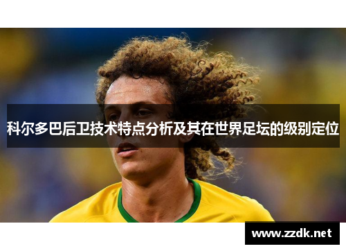 科尔多巴后卫技术特点分析及其在世界足坛的级别定位 科尔多巴后卫技术特点分析及其在世界足坛的级别定位