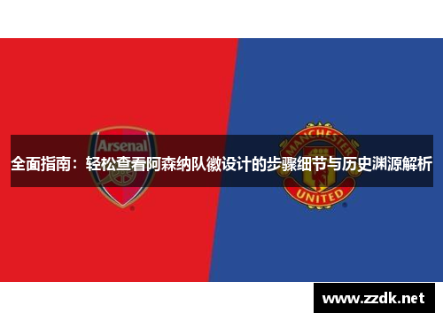 全面指南:轻松查看阿森纳队徽设计的步骤细节与历史渊源解析 全面指南:轻松查看阿森纳队徽设计的步骤细节与历史渊源解析