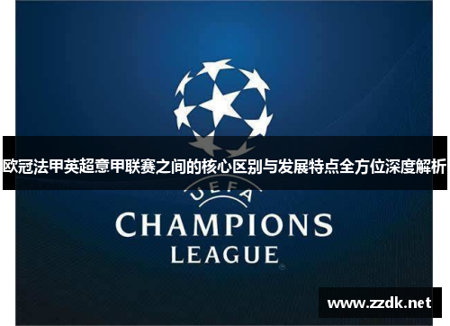 欧冠法甲英超意甲联赛之间的核心区别与发展特点全方位深度解析