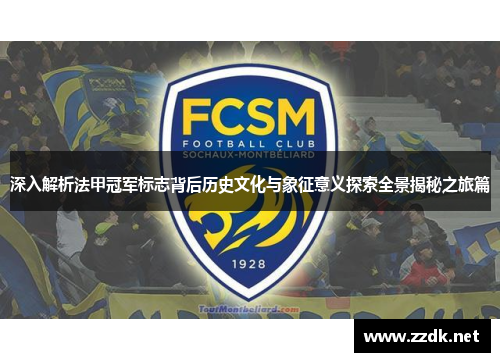 深入解析法甲冠军标志背后历史文化与象征意义探索全景揭秘之旅篇