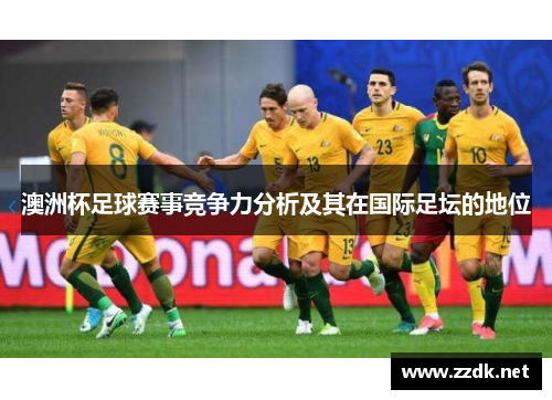 澳洲杯足球赛事竞争力分析及其在国际足坛的地位