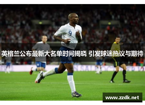 英格兰公布最新大名单时间揭晓 引发球迷热议与期待