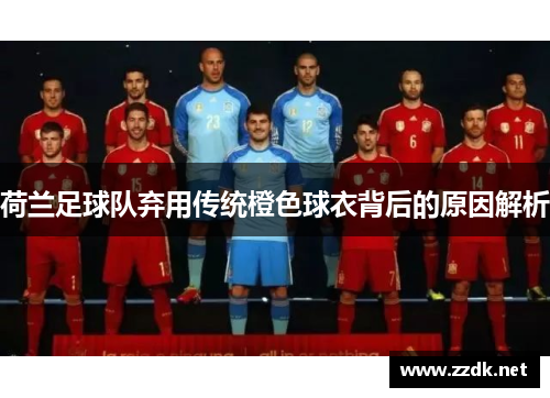 荷兰足球队弃用传统橙色球衣背后的原因解析