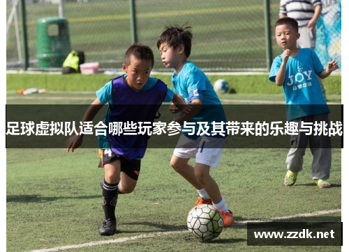 足球虚拟队适合哪些玩家参与及其带来的乐趣与挑战