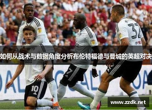如何从战术与数据角度分析布伦特福德与曼城的英超对决