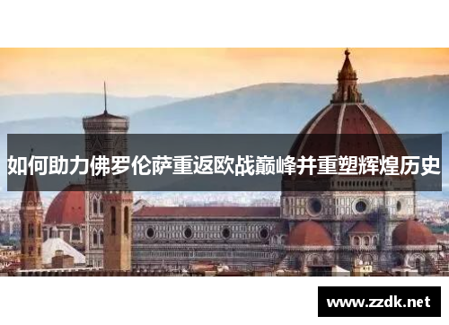 如何助力佛罗伦萨重返欧战巅峰并重塑辉煌历史