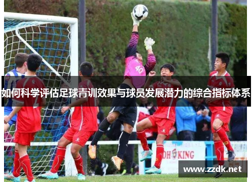 如何科学评估足球青训效果与球员发展潜力的综合指标体系