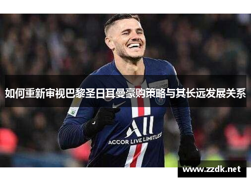 如何重新审视巴黎圣日耳曼豪购策略与其长远发展关系