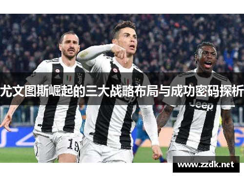 尤文图斯崛起的三大战略布局与成功密码探析