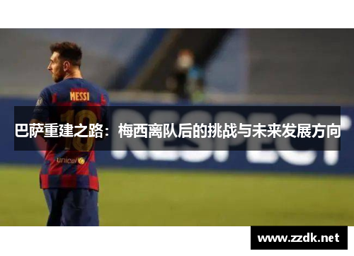 巴萨重建之路：梅西离队后的挑战与未来发展方向