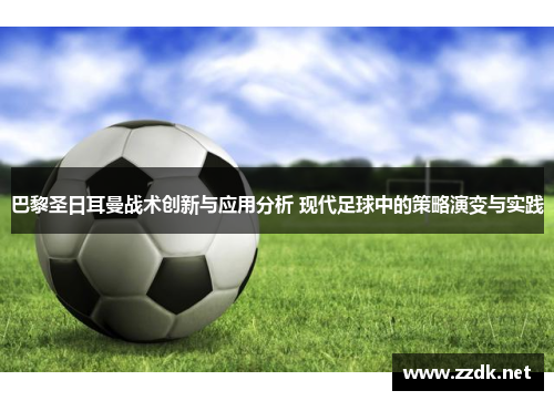 巴黎圣日耳曼战术创新与应用分析 现代足球中的策略演变与实践
